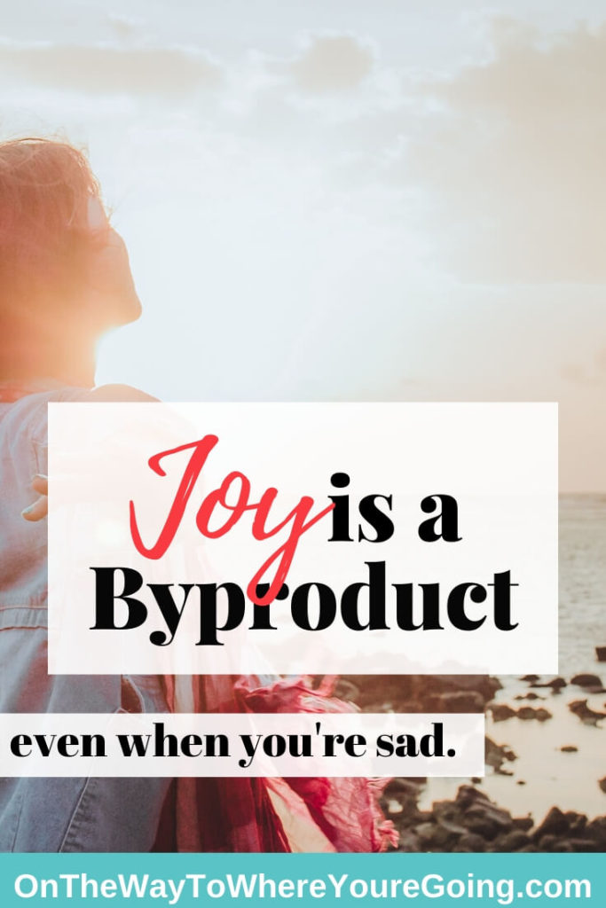 Joy is a Byproduct (even when you're sad)