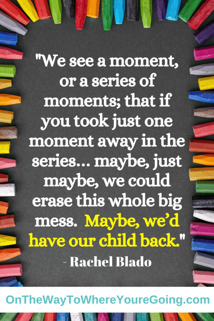 We see a moment, or a series of moment; that if you took just one moment away in the series... maybe, just maybe we could erase this whole big mess.  Maybe, we'd have our child back