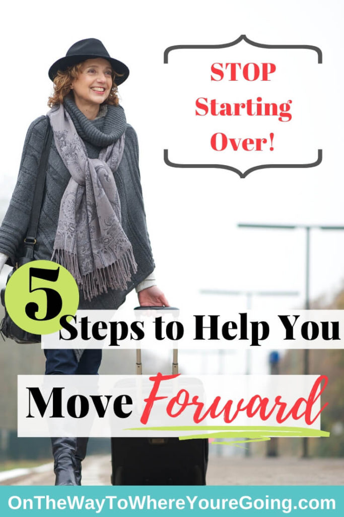 Stop Starting over! Move Forward. 5 Steps to Help You.