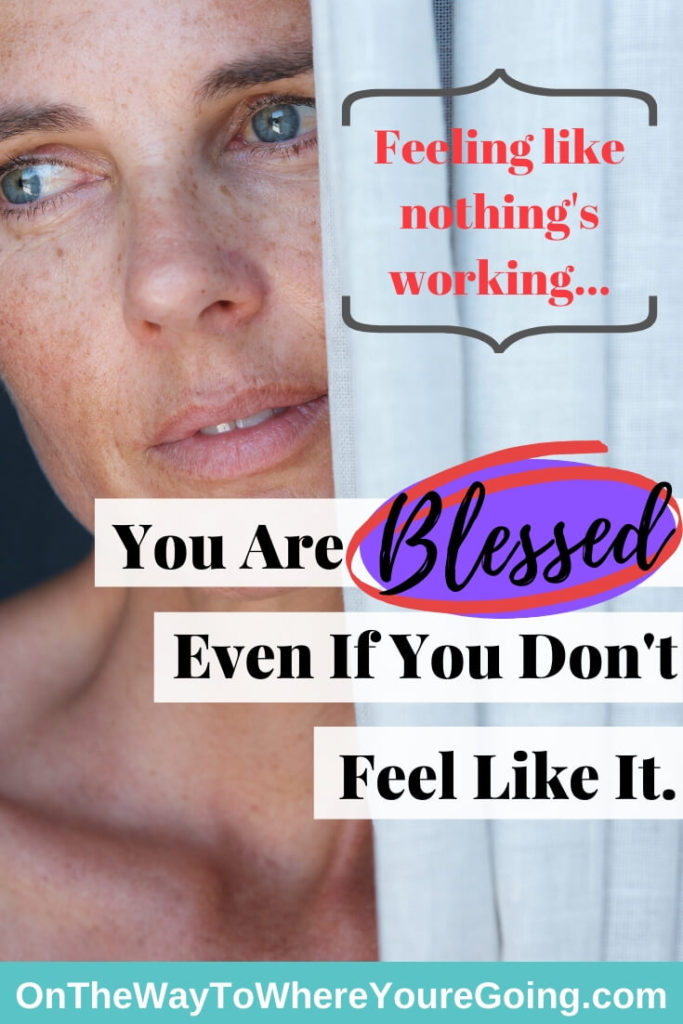 Feeling like nothing's working. You are Blessed even if you don't feel like it.