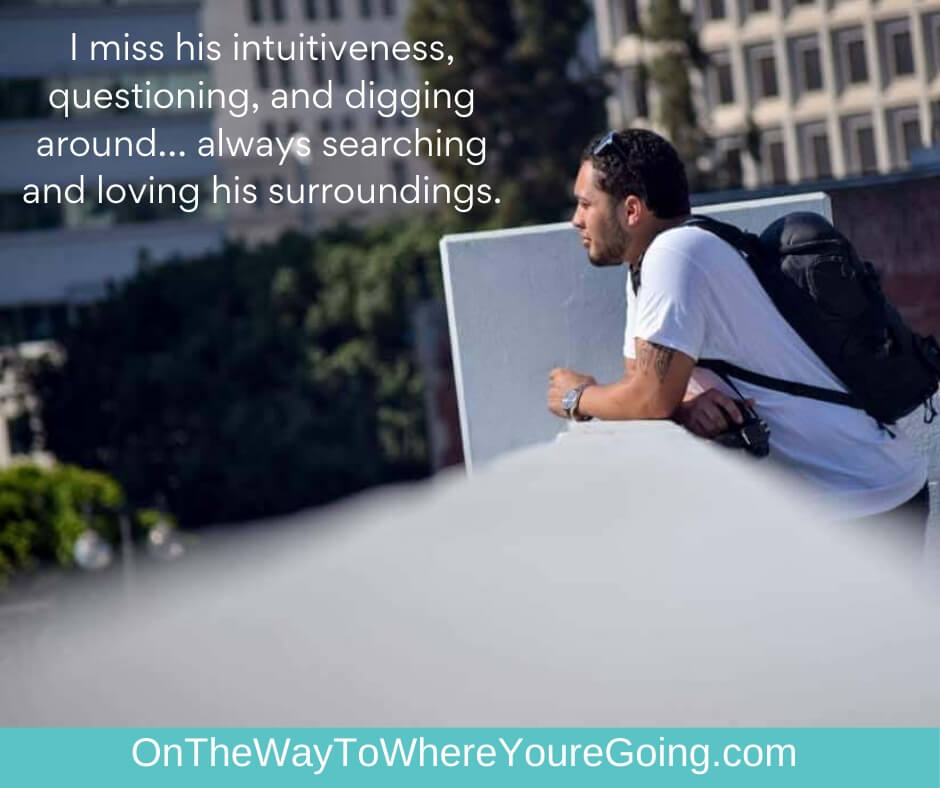 "I miss his intuitiveness, questioning, and digging around.. always searching and loving his surroundings." - Grieving the son I homeschooled