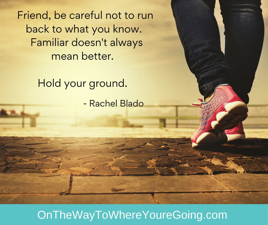 "Friend, be careful not to run back to what you know. Familiar doesn't always mean better. Hold your ground." - things people grieve