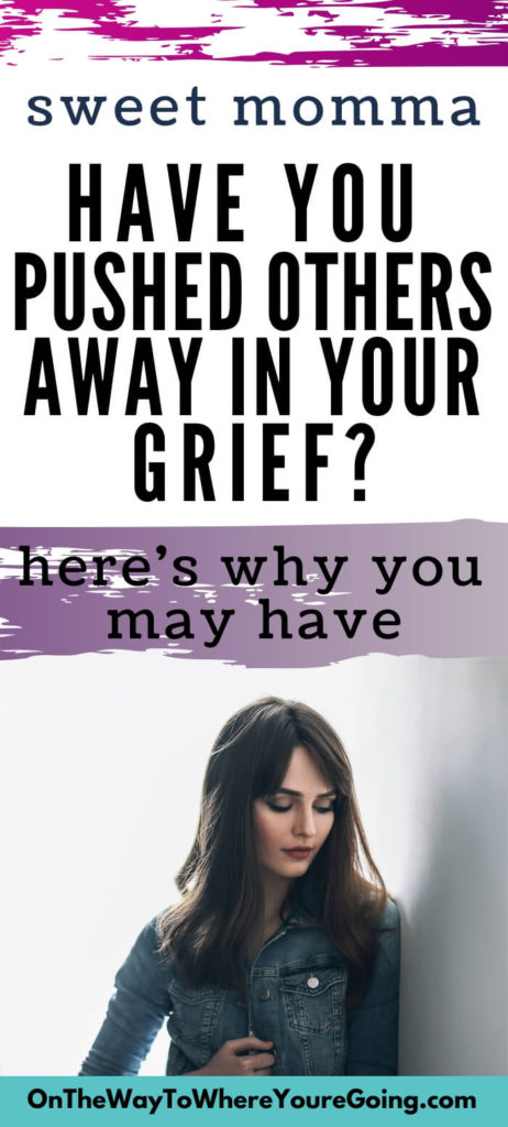 Sweet Momma, have you pushed others away in your grief? Here's why you may have.