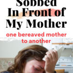 Yep, I did that. The day I sobbed in front of my mother. One bereaved mother to another.