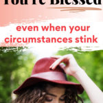 Feeling Down? Here's Why You're Blessed... even when your circumstances stink