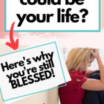 Wondering how this could be your life? Here's why you're still blessed!... even when your circumstances stink