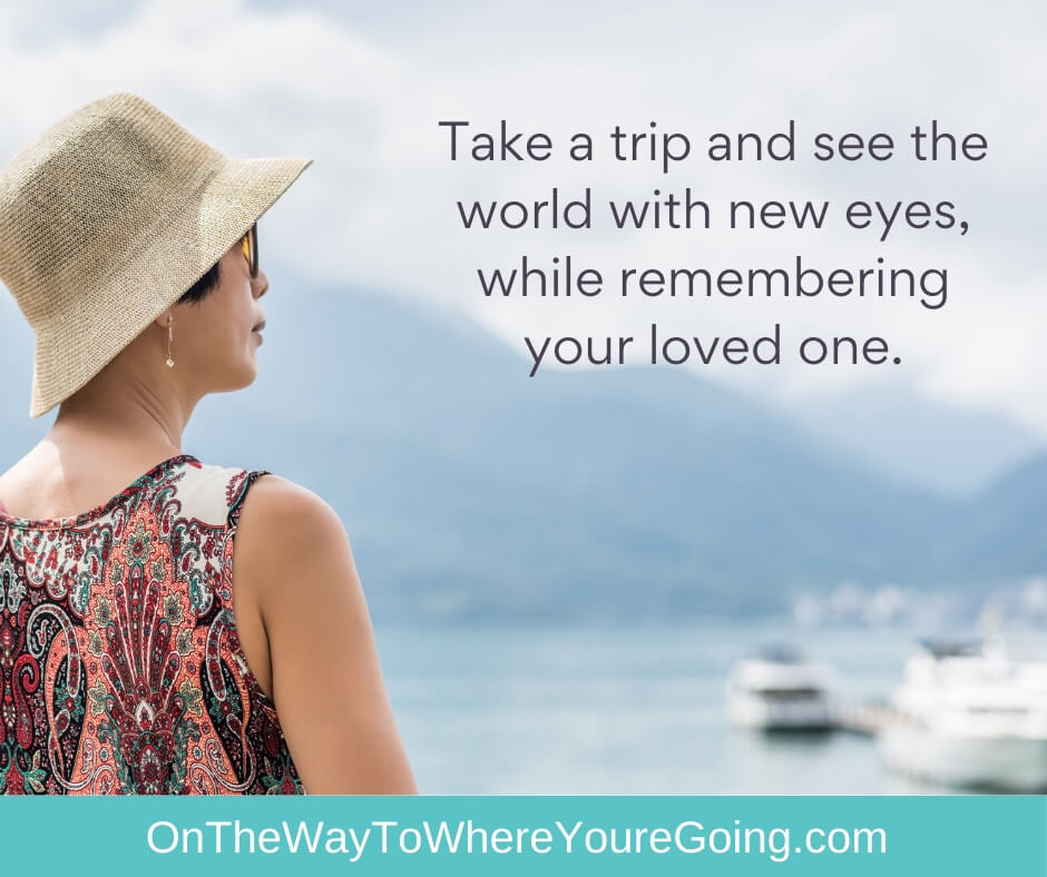 Take a trip and see the world with new eyes, while remembering your loved one.
