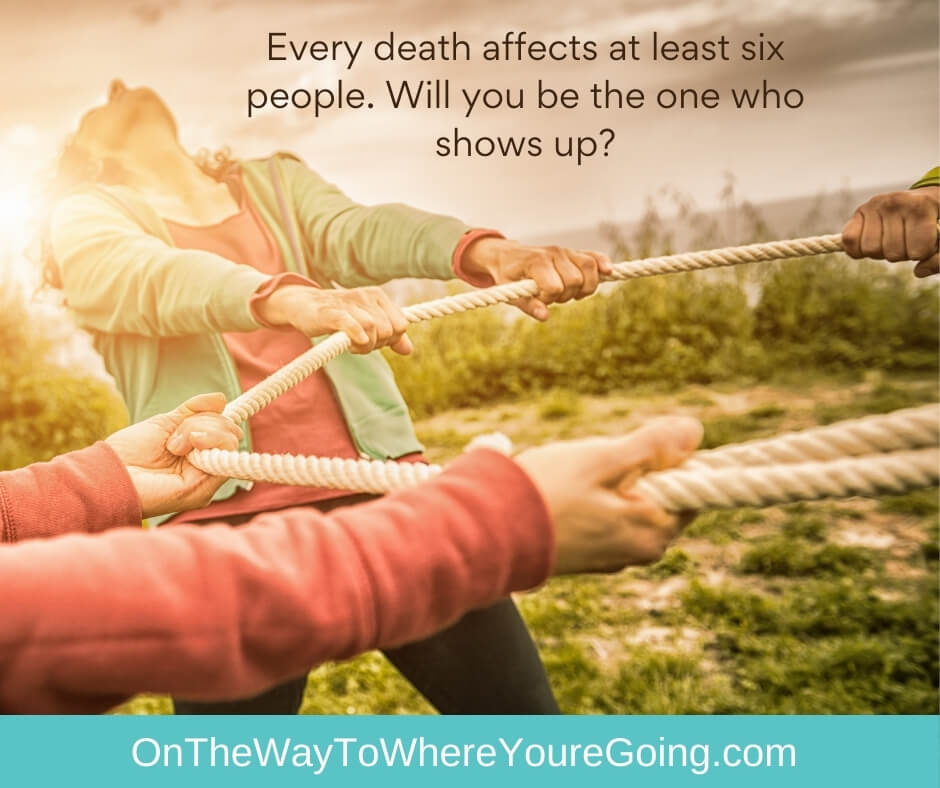 every death affects at least six people. Will you be the one who shows up?