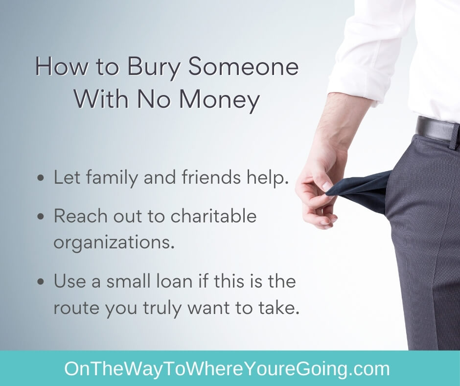 How to bury someone with no money. let family and friends help. Reach out to charitable organizations.