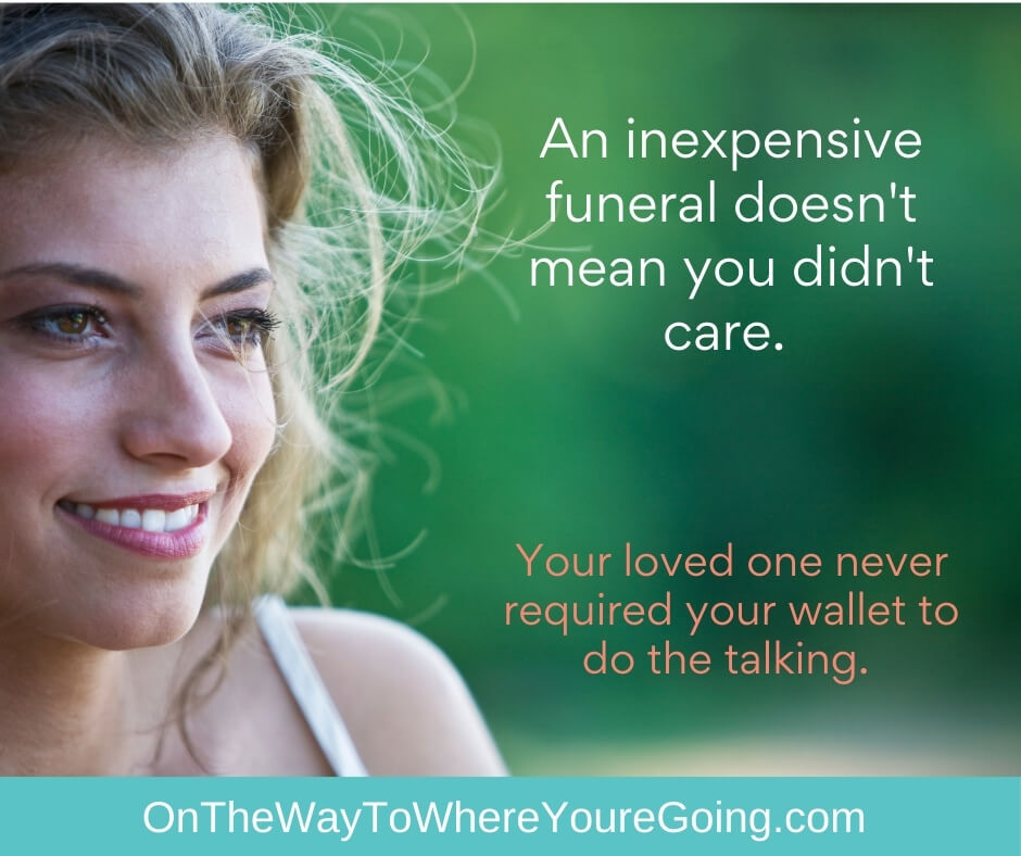 An inexpensive funeral doesn't mean you didn't care. Your loved one never required your wallet to do the talking